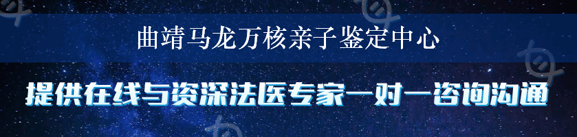 曲靖马龙万核亲子鉴定中心